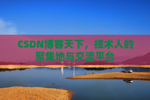 CSDN博客天下,技术人的聚集地与交流平台